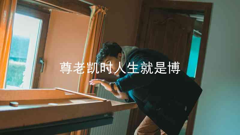尊老凯时人生就是博